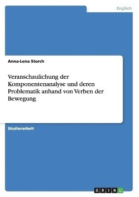 Anna-Lena Storch - Veranschaulichung der Komponentenanalyse und deren Problematik anhand von Verben der Bewegung, Häftad