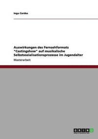 bokomslag Auswirkungen des Fernsehformats "Castingshow" auf musikalische Selbstsozialisationsprozesse im Jugendalter