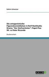 bokomslag Die antagonistische Figurenkonstellation in Rolf Hochhuths Drama "Der Stellvertreter": Papst Pius XII. vs Pater Riccardo