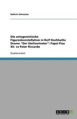 bokomslag Die antagonistische Figurenkonstellation in Rolf Hochhuths Drama "Der Stellvertreter": Papst Pius XII. vs Pater Riccardo