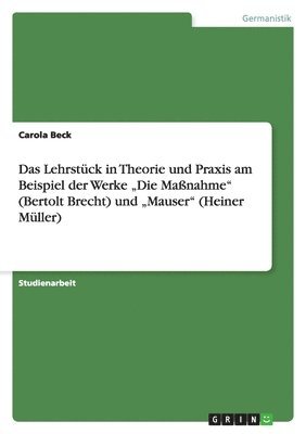 Lehrstück in Theorie und Praxis am Beispiel der Werke "Die Maßnahme" (Bertolt Brecht) und "Mauser" (Heiner Müller)