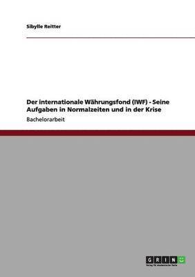 Der Internationale Wahrungsfond (Iwf) - Seine Aufgaben in Normalzeiten Und in Der Krise 1