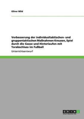 Verbesserung der individualtaktischen- und gruppentaktischen Manahmen Kreuzen, Spiel durch die Gasse und Hinterlaufen mit Torabschluss im Fuball 1