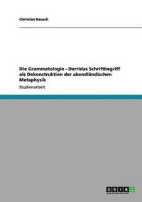 bokomslag Die Grammatologie - Derridas Schriftbegriff als Dekonstruktion der abendländischen Metaphysik