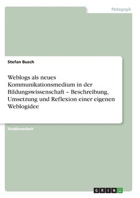 Weblogs als neues Kommunikationsmedium in der Bildungswissenschaft - Beschreibung, Umsetzung und Reflexion einer eigenen Weblogidee 1