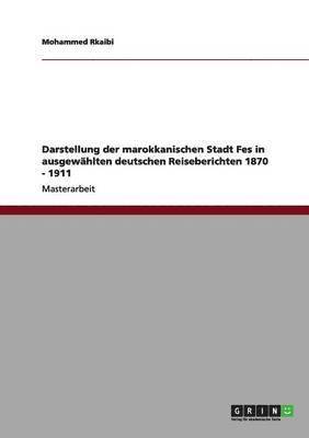 Darstellung der marokkanischen Stadt Fes in ausgewahlten deutschen Reiseberichten 1870 - 1911 1