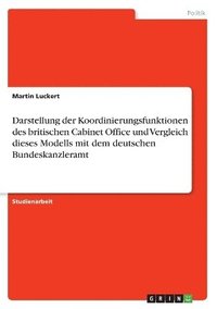 bokomslag Darstellung der Koordinierungsfunktionen des britischen Cabinet Office und Vergleich dieses Modells mit dem deutschen Bundeskanzleramt
