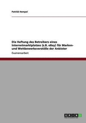 bokomslag Die Haftung des Betreibers eines Internetmarktplatzes (z.B. eBay) fr Marken- und Wettbewerbsverste der Anbieter