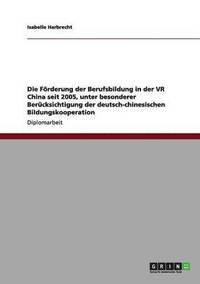 bokomslag Die Frderung der Berufsbildung in der VR China seit 2005, unter besonderer Bercksichtigung der deutsch-chinesischen Bildungskooperation