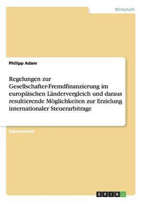 bokomslag Regelungen zur Gesellschafter-Fremdfinanzierung im europischen Lndervergleich und daraus resultierende Mglichkeiten zur Erzielung internationaler Steuerarbitrage