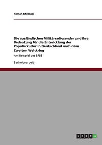 bokomslag Die auslndischen Militrradiosender und ihre Bedeutung fr die Entwicklung der Populrkultur in Deutschland nach dem Zweiten Weltkrieg