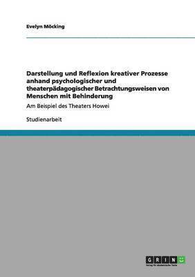 bokomslag Darstellung und Reflexion kreativer Prozesse anhand psychologischer und theaterpdagogischer Betrachtungsweisen von Menschen mit Behinderung