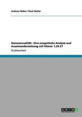 Homosexualitt - Eine exegetische Analyse und Auseinandersetzung mit Rmer 1,26-27 1