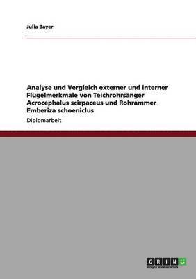 Julia Bayer - Analyse und Vergleich externer und interner Flügelmerkmale von Teichrohrsänger Acrocephalus scirpaceus und Rohrammer Emberiza schoeniclus, Häftad