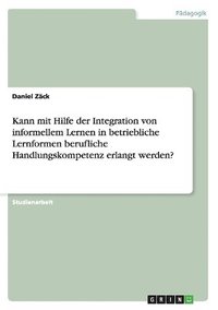 bokomslag Kann mit Hilfe der Integration von informellem Lernen in betriebliche Lernformen berufliche Handlungskompetenz erlangt werden?