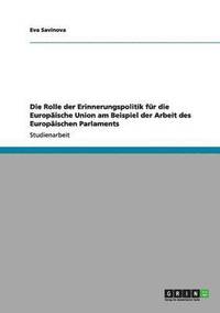 bokomslag Die Rolle Der Erinnerungspolitik Fur Die Europaische Union Am Beispiel Der Arbeit Des Europaischen Parlaments