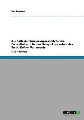 bokomslag Die Rolle Der Erinnerungspolitik Fur Die Europaische Union Am Beispiel Der Arbeit Des Europaischen Parlaments