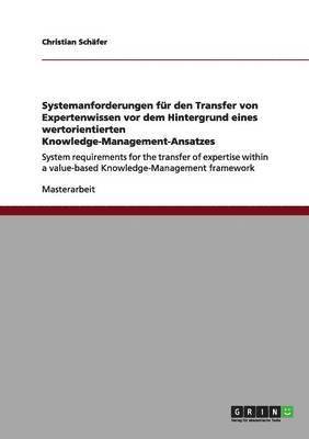 Systemanforderungen Fur Den Transfer Von Expertenwissen VOR Dem Hintergrund Eines Wertorientierten Knowledge-Management-Ansatzes 1