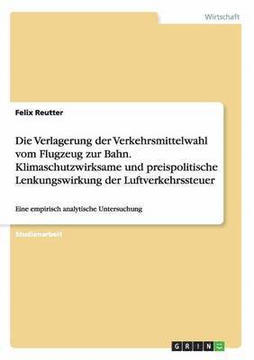 bokomslag Die Verlagerung der Verkehrsmittelwahl vom Flugzeug zur Bahn. Klimaschutzwirksame und preispolitische Lenkungswirkung der Luftverkehrssteuer