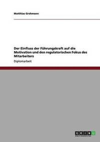 bokomslag Der Einfluss der Fhrungskraft auf die Motivation und den regulatorischen Fokus des Mitarbeiters