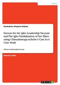 bokomslag Factors for the Igbo Leadership Vacuum and The Igbo Vandalization of her Elites using Chinualumogu Achebe's Case As A Case Study