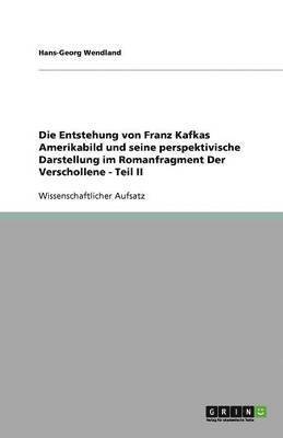 bokomslag Die Entstehung von Franz Kafkas Amerikabild und seine perspektivische Darstellung im Romanfragment  Der Verschollene - Teil II