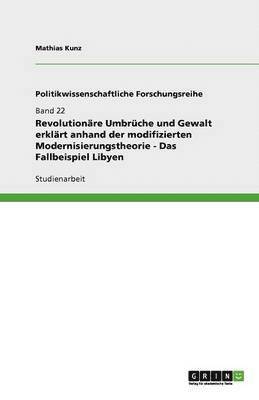 bokomslag Revolutionare Umbruche Und Gewalt Erklart Anhand Der Modifizierten Modernisierungstheorie - Das Fallbeispiel Libyen