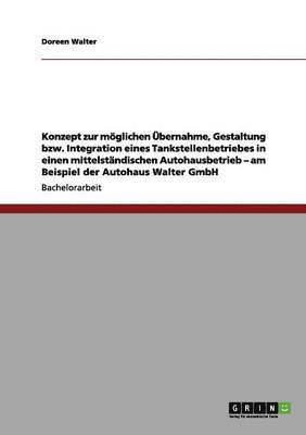 bokomslag Konzept zur mglichen bernahme, Gestaltung bzw. Integration eines Tankstellenbetriebes in einen mittelstndischen Autohausbetrieb - am Beispiel der Autohaus Walter GmbH