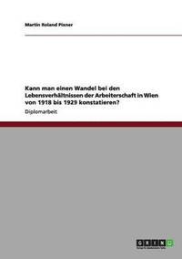 bokomslag Kann man einen Wandel bei den Lebensverhältnissen der Arbeiterschaft in Wien von 1918 bis 1929 konstatieren?