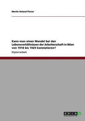 bokomslag Kann man einen Wandel bei den Lebensverhältnissen der Arbeiterschaft in Wien von 1918 bis 1929 konstatieren?