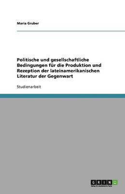 Politische Und Gesellschaftliche Bedingungen Fur Die Produktion Und Rezeption Der Lateinamerikanischen Literatur Der Gegenwart 1