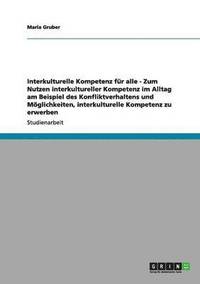 bokomslag Interkulturelle Kompetenz für alle - Zum Nutzen interkultureller Kompetenz im Alltag am Beispiel des Konfliktverhaltens und Möglichkeiten, interkulturelle Kompetenz zu erwerben