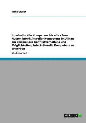 bokomslag Interkulturelle Kompetenz fr alle - Zum Nutzen interkultureller Kompetenz im Alltag am Beispiel des Konfliktverhaltens und Mglichkeiten, interkulturelle Kompetenz zu erwerben