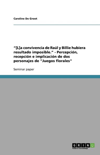bokomslag "[L]a convivencia de Raúl y Billie hubiera resultado imposible." - Percepción, recepción e implicación de dos personajes de "Juegos florales"