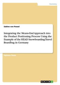 bokomslag Integrating the Means-End Approach into the Product Positioning Process Using the Example of the HEAD Snowboarding Travel Boardbag in Germany