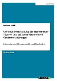 bokomslag Geschichtsentwicklung der Siebenbürger Sachsen und die damit verbundenen Grenzverschiebungen