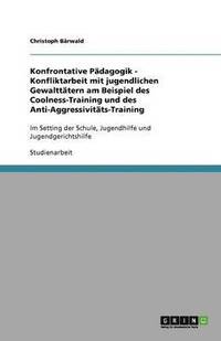 bokomslag Konfrontative Pädagogik - Konfliktarbeit mit jugendlichen Gewalttätern am Beispiel des Coolness-Training und des Anti-Aggressivitäts-Training
