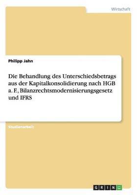 bokomslag Die Behandlung des Unterschiedsbetrags aus der Kapitalkonsolidierung nach HGB a. F., Bilanzrechtsmodernisierungsgesetz und IFRS