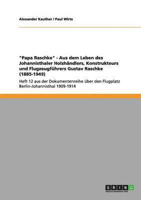 &quot;Papa Raschke&quot; - Aus dem Leben des Johannisthaler Holzhndlers, Konstrukteurs und Flugzeugfhrers Gustav Raschke (1885-1949) 1