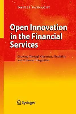 Open Innovation in the Financial Services: Growing Through Openness, Flexibility and Customer Integration