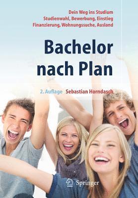 Bachelor nach Plan. Dein Weg ins Studium: Studienwahl, Bewerbung, Einstieg, Finanzierung, Wohnungssuche, Auslandsstudium 1