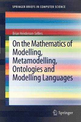 On the Mathematics of Modelling, Metamodelling, Ontologies and Modelling Languages 1