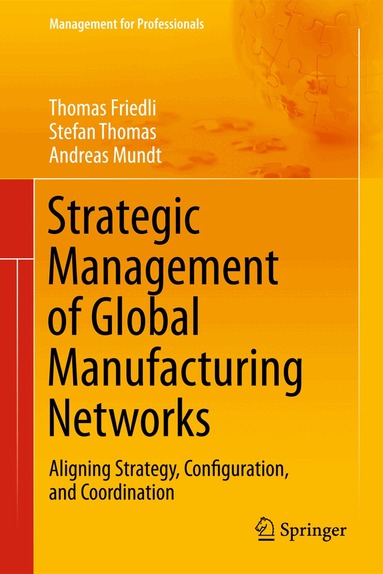 Thomas Friedli, Andreas Mundt, Stefan Thomas - Strategic Management of Global Manufacturing Networks, Inbunden