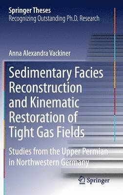 Anna Alexandra Vackiner - Sedimentary Facies Reconstruction and Kinematic Restoration of Tight Gas Fields, Inbunden