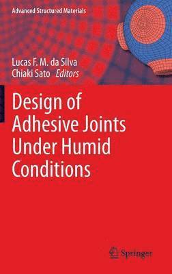 Lucas F. M. da Silva, Chiaki Sato, Lucas F. M. Da Silva - Design of Adhesive Joints Under Humid Conditions, Inbunden