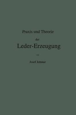 Josef Jettmar - Praxis und Theorie der Leder-Erzeugung. Ein Leitfaden für Lohe-, Weiss-, Sämisch- und Glaçé-Gerber, Häftad