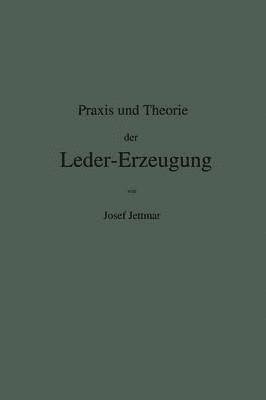 Praxis und Theorie der Leder-Erzeugung. Ein Leitfaden fr Lohe-, Weiss-, Smisch- und Gla-Gerber 1