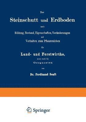 bokomslag Der Steinschutt und Erdboden nach Bildung, Bestand, Eigenschaften, Vernderungen und Verhalten zum Pflanzenleben fr Land- und Forstwirthe, sowie auch fr Geognosten