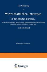 bokomslag Die Vertretung der Wirthschaftlichen Interessen in den Staaten Europas, die Reorganisation der Handels- und Gewerbekammern und die Bildung eines volkswirthschaftlichen Centralorgans in Deutschland