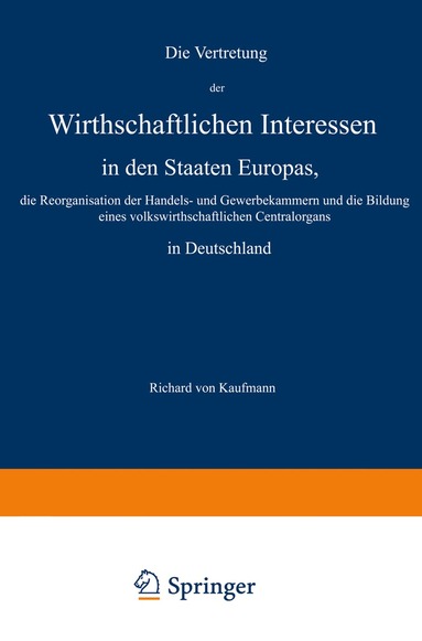 Richard von Kaufmann - Die Vertretung der Wirthschaftlichen Interessen in den Staaten Europas, die Reorganisation der Handels- und Gewerbekammern und die Bildung eines volkswirthschaftlichen Centralorgans in Deutschland, Häftad
